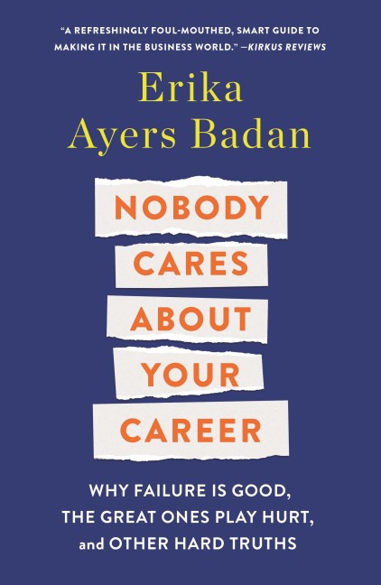 Nobody Cares About Your Career: Why Failure Is Good, the Great Ones Play Hurt, and Other Hard Truths