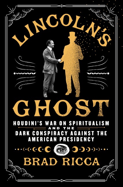 Lincolns Ghost: Houdinis War on Spiritualism and the Dark Conspiracy Against the American Presidency