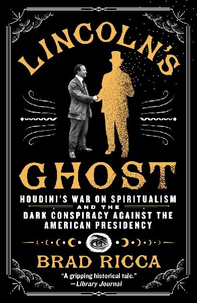 Lincolns Ghost: Houdinis War on Spiritualism and the Dark Conspiracy Against the American Presidency