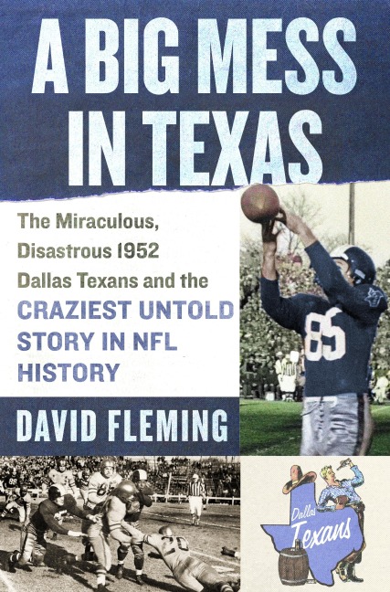 Big Mess in Texas: The Miraculous, Disastrous 1952 Dallas Texans and the Craziest Untold Story in NFL History