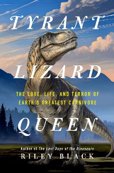Tyrant Lizard Queen: The Love, Life, and Terror of Earths Greatest Carnivore