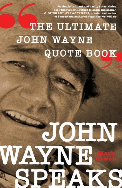 John Wayne Speaks: The Ultimate John Wayne Quote Book