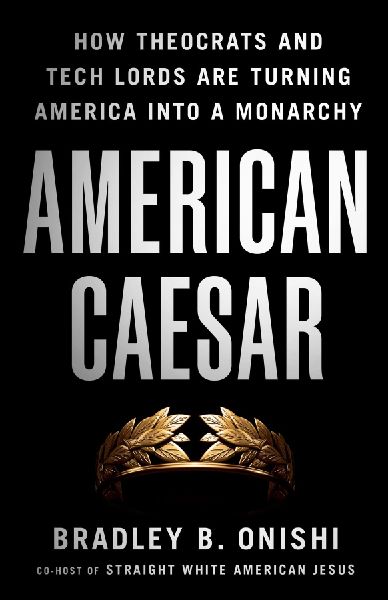 American Caesar: How Theocrats and Tech Lords Are Turning America Into a Monarchy