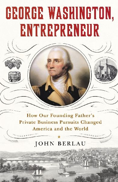 George Washington, Entrepreneur: How Our Founding Fathers Private Business Pursuits Changed America and the World