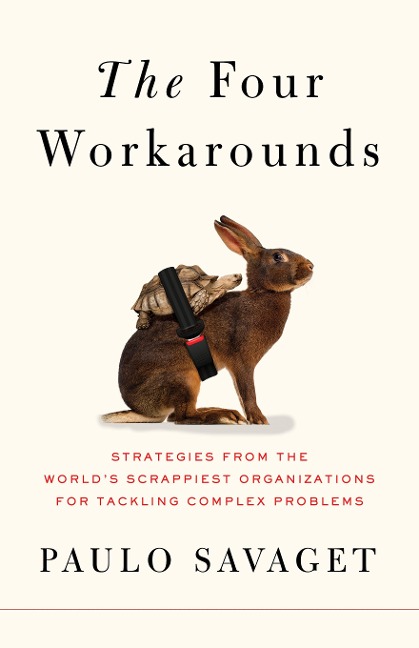 The Four Workarounds: Strategies from the Worlds Scrappiest Organizations for Tackling Complex Problems