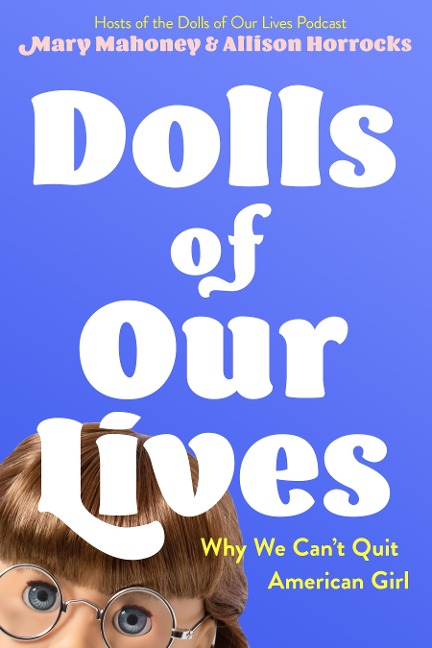 Dolls of Our Lives: Why We Cant Quit American Girl