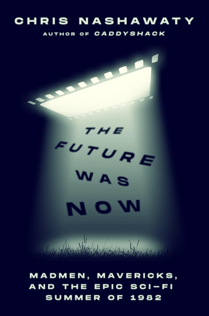 The Future Was Now: Madmen, Mavericks, and the Epic Sci-fi Summer of 1982