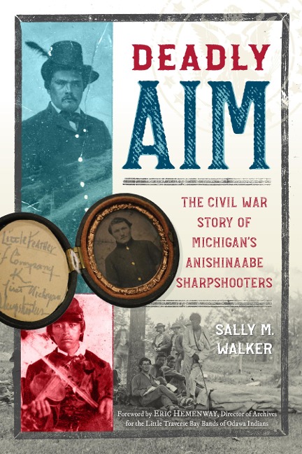 Deadly Aim: The Civil War Story of Michigans Anishinaabe Sharpshooters