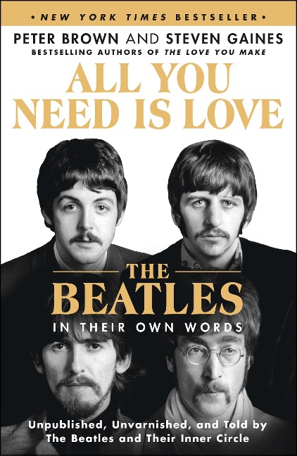 All You Need Is Love: The Beatles in Their Own Words: Unpublished, Unvarnished, and Told by The Beatles and Their Inner Circle