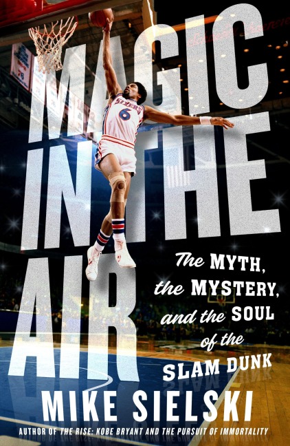 Magic in the Air: The Myth, the Mystery, and the Soul of the Slam Dunk