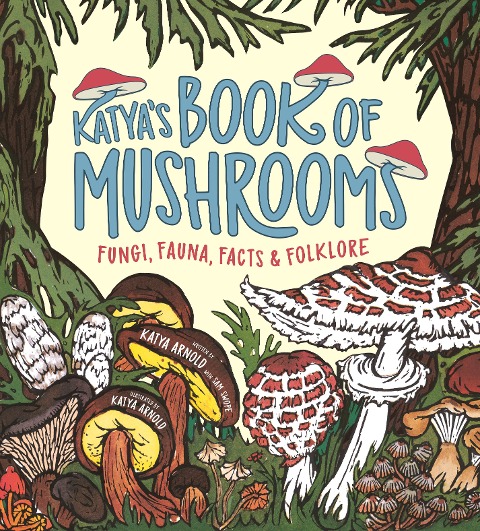 Katyas Book of Mushrooms: Fungi, Fauna, Facts & Folklore