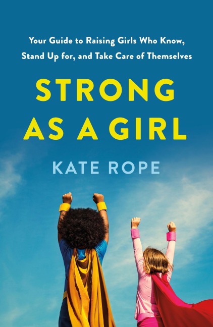 Strong as a Girl: Your Guide to Raising Girls Who Know, Stand Up For, and Take Care of Themselves