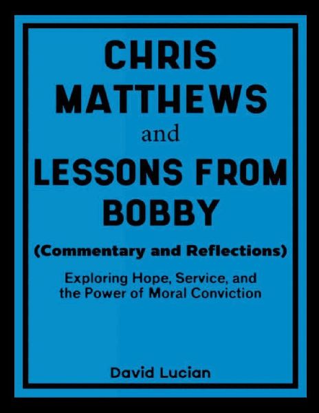 Chris Matthews and Lessons From Bobby (Commentary and Reflections): Exploring Hope, Service, and the Power of Moral Conviction