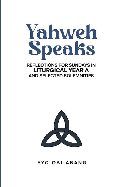 YAHWEH SPEAKS: Reflections for Sundays in Liturgical Year A and Selected Solemnities