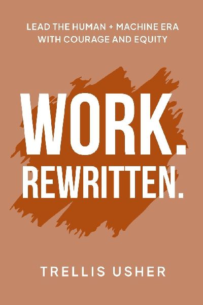 WORK. REWRITTEN.: Lead The Human + Machine Era With Courage And Equity
