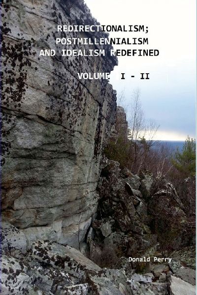 REDIRECTIONALISM; POSTMILLENNIALISM AND IDEALISM REDEFINED, VOLUME I - II