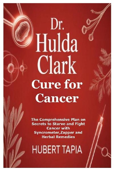 Dr. Hulda Clark Cure for Cancer: The Comprehensive Plan on Secrets to Starve and Fight Cancer with Syncrometer,Zapper and Herbal Remedies