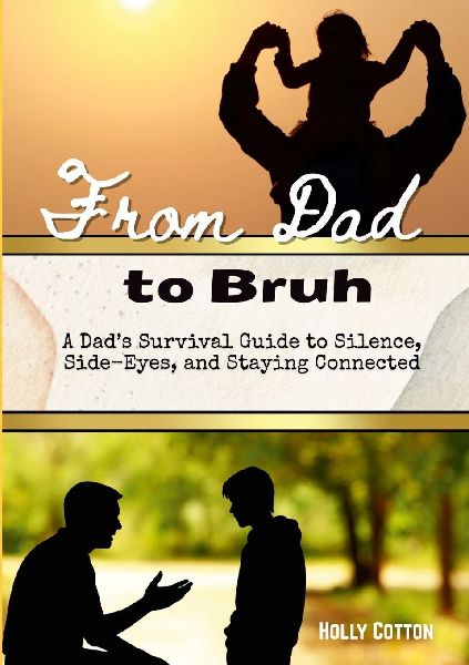 From Dad to Bruh: A Dads Survival Guide to Silence, Side-Eyes and Staying Connected