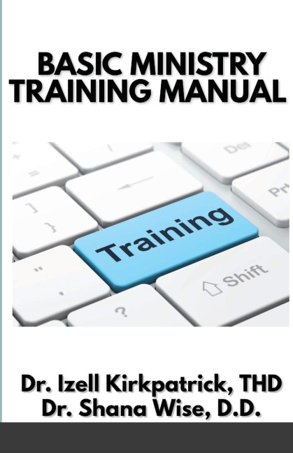 Basic Ministry Training Manual: By; Dr. Izell Kirkpatrick Ministries and Wise Choice Ministries