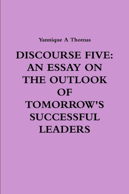 DISCOURSE FIVE: AN ESSAY ON THE OUTLOOK OF TOMORROWS SUCCESSFUL LEADERS