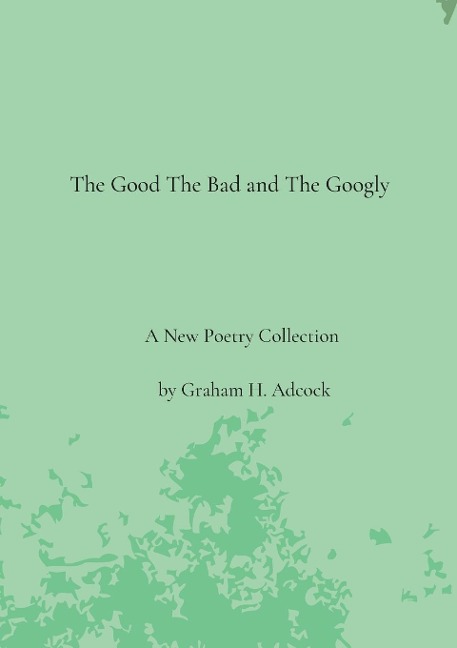 The Good The Bad and The Googly: A New Poetry Collection by Graham H. Adcock