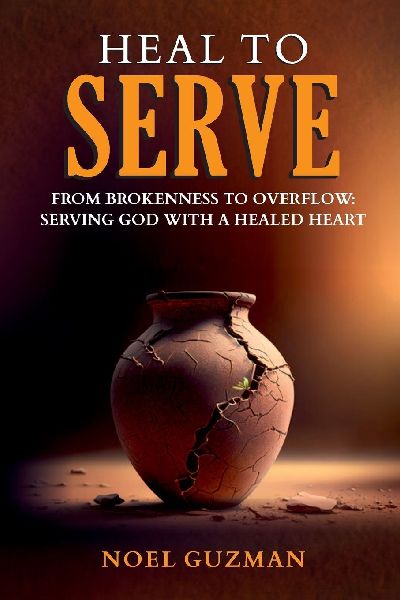 Heal to Serve: From Brokenness to Overflow: Serving God with a Healed Heart