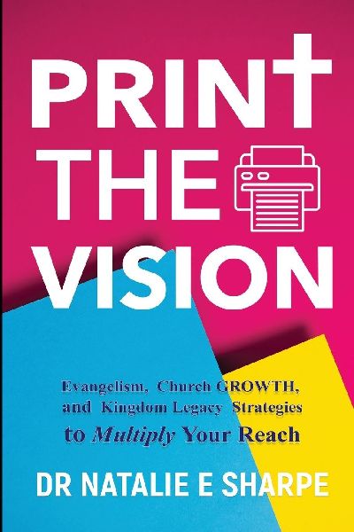 Print The Vision: Evangelism, Church Growth, and Kingdom Legacy Strategies to Multiply Your Reach