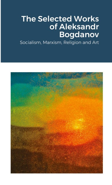 The Selected Works of Aleksandr Bogdanov: Socialism, Marxism, Religion and Art
