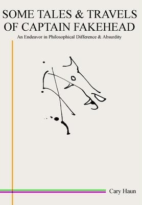 Some Tales & Travels of Captain Fakehead: An Endeavor in Philosophical Difference & Absurdity