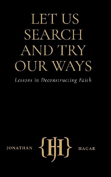 LET US SEARCH AND TRY OUR WAYS: Lessons in Deconstructing Faith
