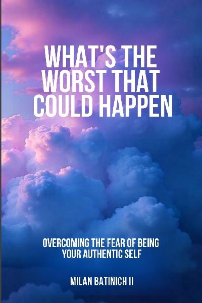 Whats The Worst That Could Happen?: Overcoming the Fear of Being Your Authentic Self