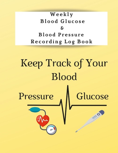 Weekly Blood Glucose & Blood Pressure Recording Log Book: Keep Track of Your  Blood Glucose and Blood Pressure
