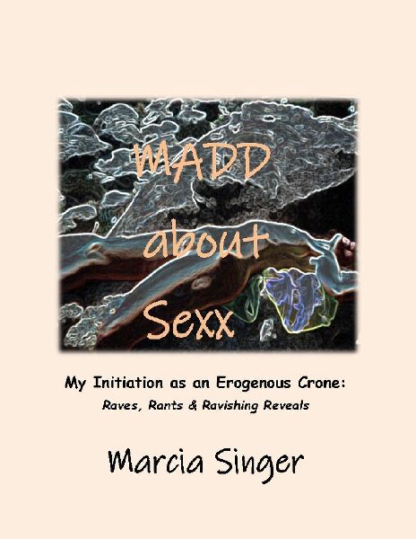 MADD ABOUT SEXX: Initiation as an Erogenous Crone: Ravings, Rants & Ravishing Reveals