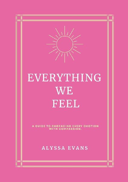 Everything We Feel: A Guide to Embracing Every Emotion With Compassion