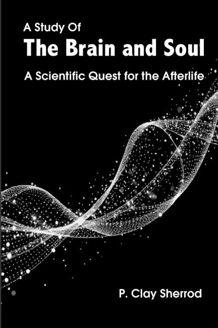 A Study Of The Brain and Soul: A Scientific Quest for the Afterlife