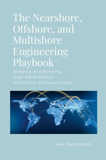 The Nearshore, Offshore, and Multishore Engineering Playbook: Building and Running High-Performance Multishore Software Teams