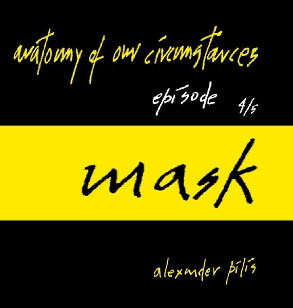 anatomy of our circumstances ¿ mask ¿ episode 4/5 ¿ alexander pilis: http://alexanderpilis.com/