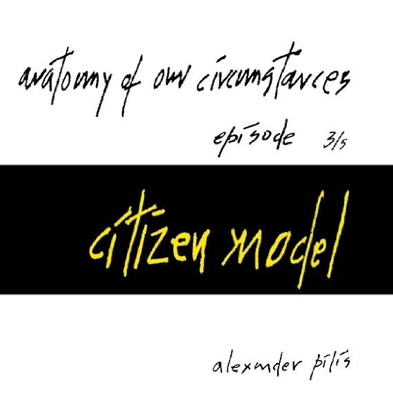anatomy of our circumstances ¿ citizen model ¿ episode 3/5 ¿ alexander pilis: http://alexanderpilis.com/