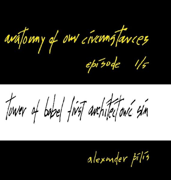 anatomy of our circumstances ¿ tower of babel: first architectonic sin ¿ episode 1/5 ¿ alexander pilis