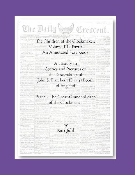 Children of the Clockmaker: An Annotated Scrapbook vol. 3 - pt 2  The Great-Grandchildren of the Clockmaker: A History in Pictures and Stories of the Descendants of John & Elizabeth (Davis) Booth of England