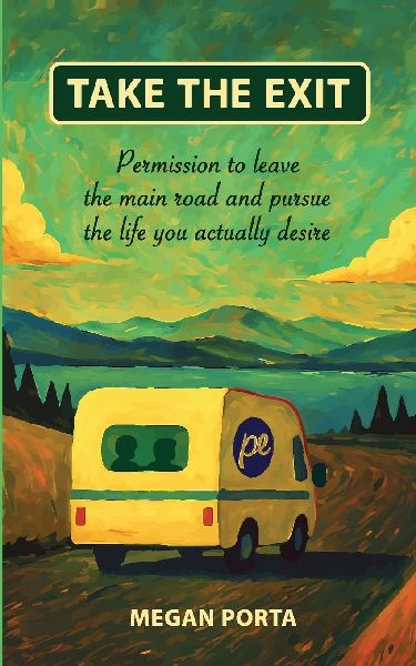 Take The Exit: Permission To Leave The Main Road And Pursue The Life You Actually Desire