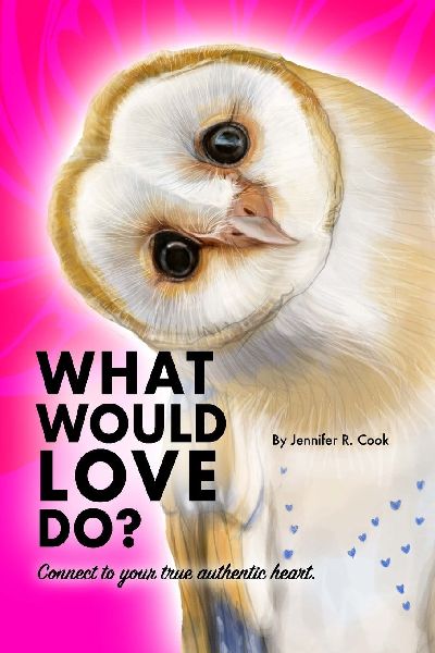 What Would Love Do?: Always stay connected to your true and authentic heart.
