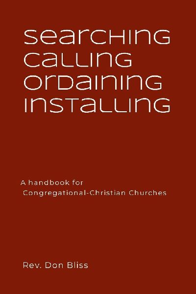 Searching Calling Ordaining Installing: A handbook for  Congregational-Christian Churches