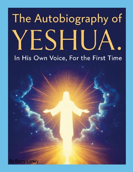 Yeshuas Autobiography by Barry Laney: God in the Flesh - The Story Told by the One Who Lived It