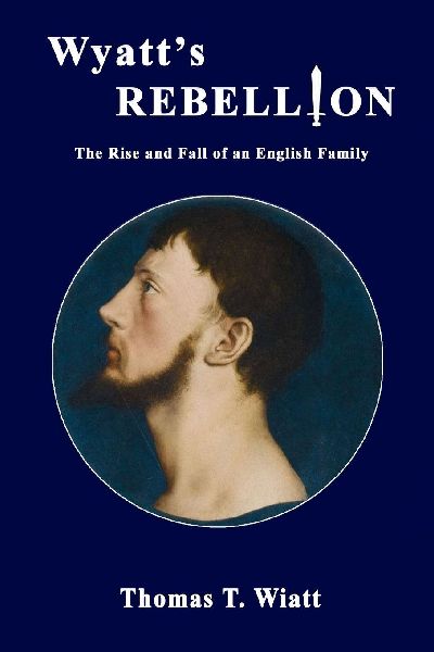 Wyatts Rebellion: The Rise and Fall of an English Family