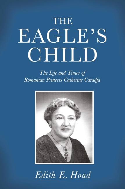 The Eagles Child: The Life and Times of Romanian Princess Catherine Caradja