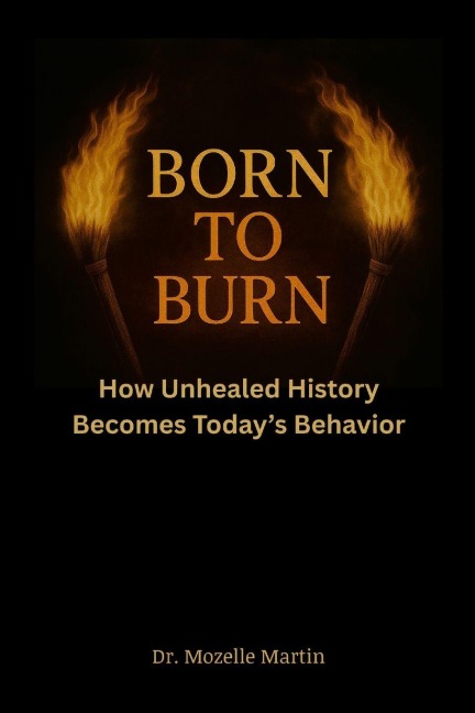 Born to Burn: How Unhealed History Becomes Today's Behavior