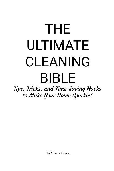 The Ultimate Cleaning Bible: Tips, Tricks, and Time-Saving Hacks to Make Your Home Sparkle!
