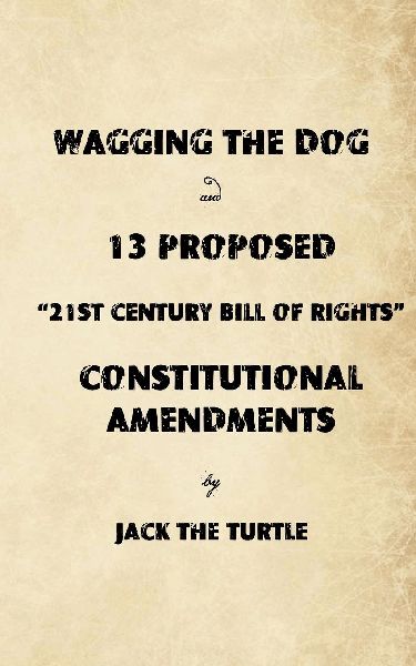 Wagging The Dog and 13 Proposed 21st Century Bill of Rights Constitutional Amendments: Returning the Control of Government to the Citizens