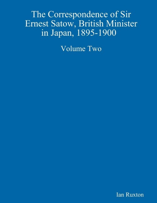 The Correspondence of Sir Ernest Satow, British Minister in Japan, 1895-1900  Volume Two